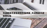 大话西游手游吉祥如意服务器_大话西游手游如意礼包