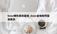 bose喇叭真伪鉴别_bose音响如何鉴别真伪