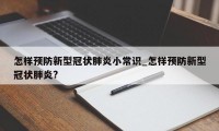 怎样预防新型冠状肺炎小常识_怎样预防新型冠状肺炎?