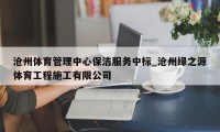 沧州体育管理中心保洁服务中标_沧州绿之源体育工程施工有限公司