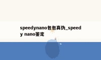 speedynano包包真伪_speedy nano鉴定