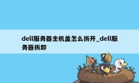 dell服务器主机盖怎么拆开_dell服务器拆卸