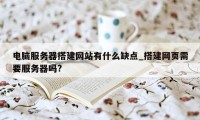 电脑服务器搭建网站有什么缺点_搭建网页需要服务器吗?