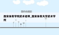 西安体育学院武术老师_西安体育大学武术学院