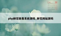 php鲜花销售系统源码_鲜花网站源码