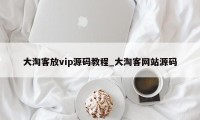 大淘客放vip源码教程_大淘客网站源码