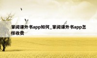 掌阅课外书app如何_掌阅课外书app怎样收费