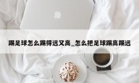 踢足球怎么踢得远又高_怎么把足球踢高踢远