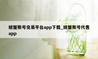 螃蟹账号交易平台app下载_螃蟹账号代售app
