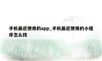 手机最近使用的app_手机最近使用的小程序怎么找