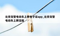 北京交警电动车上牌电子证app_北京交警电动车上牌流程