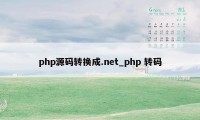 php源码转换成.net_php 转码