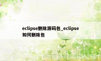 eclipse删除源码包_eclipse如何删除包
