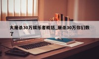 大屠杀30万娱乐者概括_屠杀30万你们数了