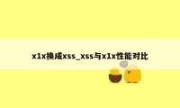 x1x换成xss_xss与x1x性能对比