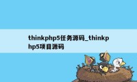 thinkphp5任务源码_thinkphp5项目源码