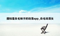 图标是白毛妹子的动漫app_白毛动漫女