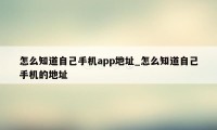 怎么知道自己手机app地址_怎么知道自己手机的地址