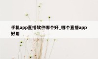 手机app直播软件哪个好_哪个直播app好用