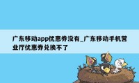 广东移动app优惠券没有_广东移动手机营业厅优惠券兑换不了