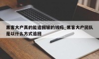 黑客大户真的能追回输的钱吗_黑客大户团队是以什么方式追回