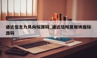 通达信主力风向标源码_通达信所属板块指标源码