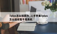 7plus怎么验真伪_二手苹果7plus怎么验证是不是真机