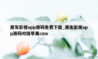 原生影视app源码免费下载_原生影视app源码对接苹果cms