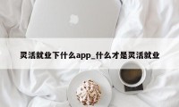 灵活就业下什么app_什么才是灵活就业