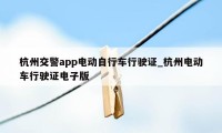 杭州交警app电动自行车行驶证_杭州电动车行驶证电子版