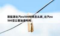 新能源北汽eu500时间怎么调_北汽eu500百公里加速时间