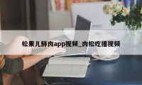 松果儿鲜肉app视频_肉松吃播视频