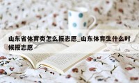 山东省体育类怎么报志愿_山东体育生什么时候报志愿