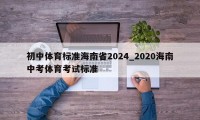 初中体育标准海南省2024_2020海南中考体育考试标准