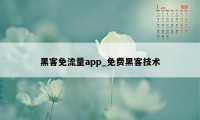 黑客免流量app_免费黑客技术