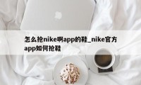 怎么抢nike啊app的鞋_nike官方app如何抢鞋