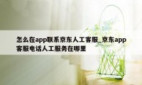 怎么在app联系京东人工客服_京东app客服电话人工服务在哪里