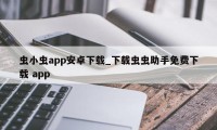 虫小虫app安卓下载_下载虫虫助手免费下载 app