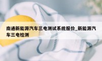 南通新能源汽车三电测试系统报价_新能源汽车三电检测