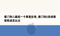 看门狗二最后一个黑客任务_看门狗2完成黑客挑战怎么过