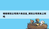 哪些娱乐公司周六有日选_娱乐公司周末上班吗