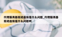 代理服务器拒绝连接是什么问题_代理服务器拒绝连接是什么问题啊