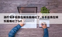 洛柠分手后我在娱乐圈爆红了_分手后我在娱乐圈爆红了txt