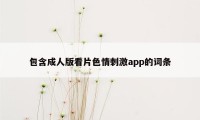 包含成人版看片色情刺激app的词条