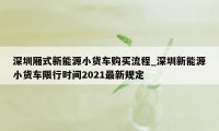 深圳厢式新能源小货车购买流程_深圳新能源小货车限行时间2021最新规定