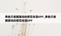 黄色打底图案标的樱花动漫APP_黄色打底图案标的樱花动漫APP