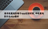 用手机看电影哪个app比较好用_手机看电影什么app最好