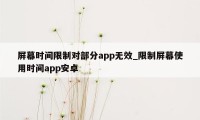 屏幕时间限制对部分app无效_限制屏幕使用时间app安卓