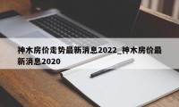 神木房价走势最新消息2022_神木房价最新消息2020