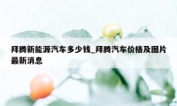 拜腾新能源汽车多少钱_拜腾汽车价格及图片最新消息